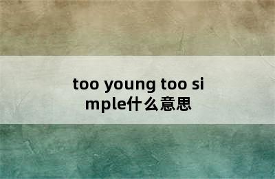 too young too simple什么意思